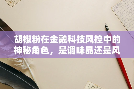 胡椒粉在金融科技风控中的神秘角色，是调味品还是风险控制工具？