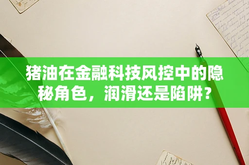 猪油在金融科技风控中的隐秘角色，润滑还是陷阱？