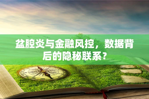 盆腔炎与金融风控，数据背后的隐秘联系？