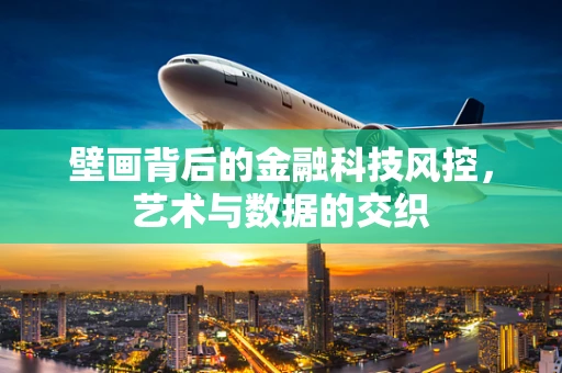 壁画背后的金融科技风控，艺术与数据的交织