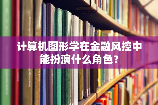 计算机图形学在金融风控中能扮演什么角色？