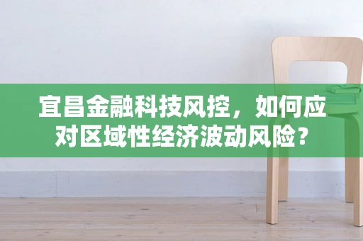 宜昌金融科技风控，如何应对区域性经济波动风险？