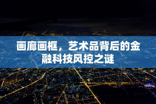 画廊画框，艺术品背后的金融科技风控之谜