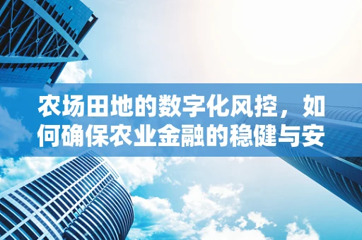 农场田地的数字化风控，如何确保农业金融的稳健与安全？
