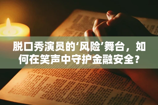脱口秀演员的‘风险’舞台，如何在笑声中守护金融安全？