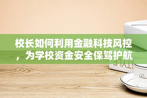 校长如何利用金融科技风控，为学校资金安全保驾护航？