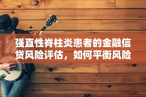 强直性脊柱炎患者的金融信贷风险评估，如何平衡风险与公平？