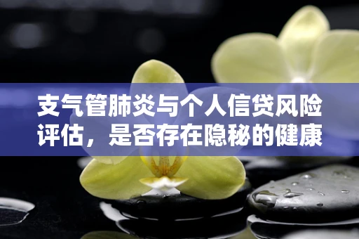 支气管肺炎与个人信贷风险评估，是否存在隐秘的健康信号？