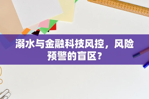 溺水与金融科技风控，风险预警的盲区？