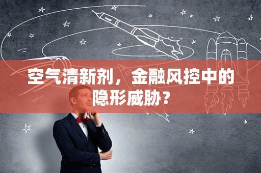 空气清新剂，金融风控中的隐形威胁？