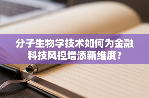 分子生物学技术如何为金融科技风控增添新维度？