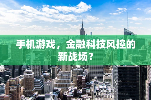 手机游戏，金融科技风控的新战场？