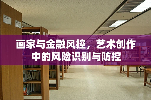 画家与金融风控，艺术创作中的风险识别与防控