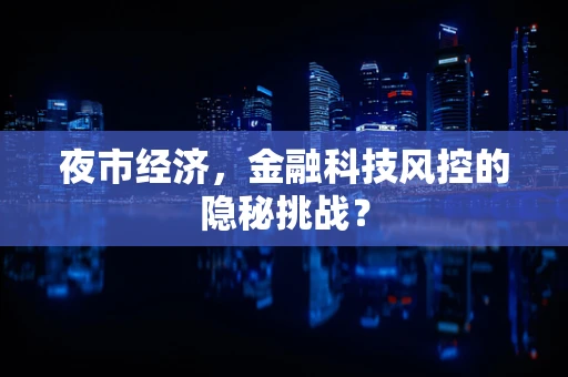 夜市经济，金融科技风控的隐秘挑战？