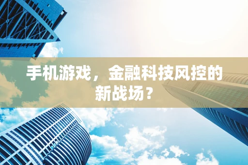 手机游戏，金融科技风控的新战场？