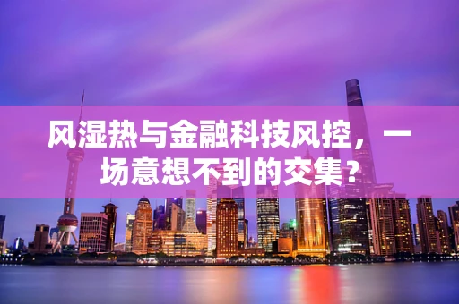 风湿热与金融科技风控，一场意想不到的交集？