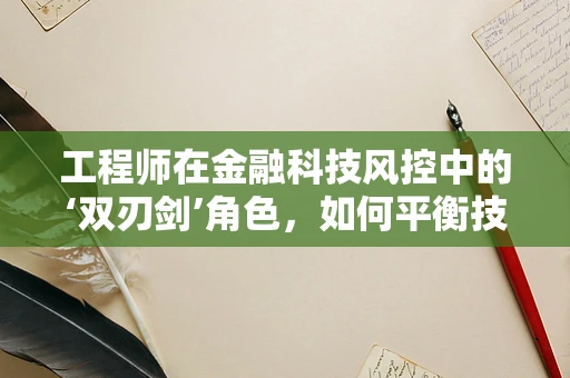 工程师在金融科技风控中的‘双刃剑’角色，如何平衡技术能力与合规意识？