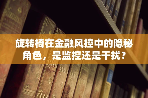 旋转椅在金融风控中的隐秘角色，是监控还是干扰？
