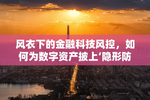 风衣下的金融科技风控，如何为数字资产披上‘隐形防护’？
