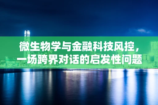 微生物学与金融科技风控，一场跨界对话的启发性问题