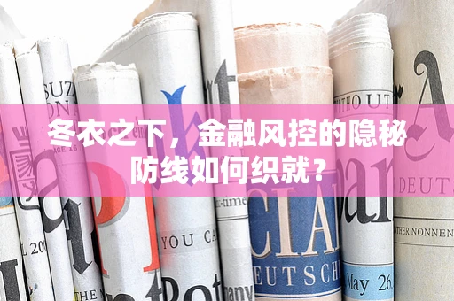 冬衣之下，金融风控的隐秘防线如何织就？