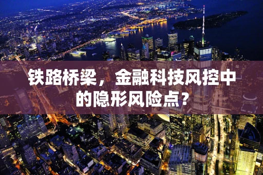 铁路桥梁，金融科技风控中的隐形风险点？