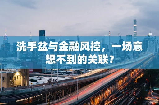 洗手盆与金融风控，一场意想不到的关联？