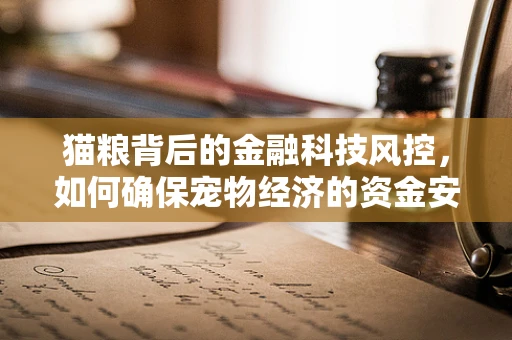 猫粮背后的金融科技风控，如何确保宠物经济的资金安全？