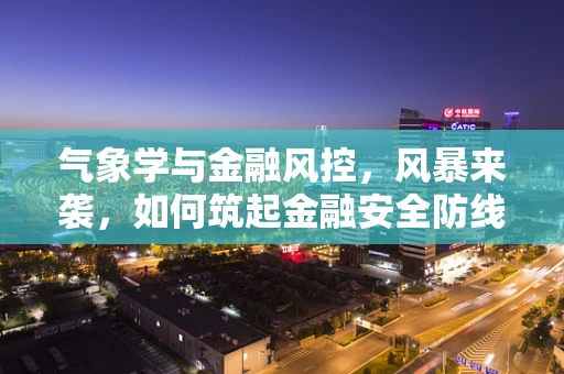 气象学与金融风控，风暴来袭，如何筑起金融安全防线？