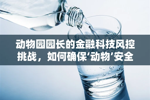 动物园园长的金融科技风控挑战，如何确保‘动物’安全又‘盈利’？
