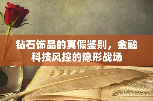 钻石饰品的真假鉴别，金融科技风控的隐形战场