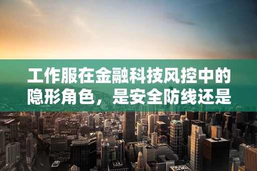 工作服在金融科技风控中的隐形角色，是安全防线还是形象误读？