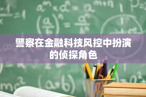 警察在金融科技风控中扮演的侦探角色