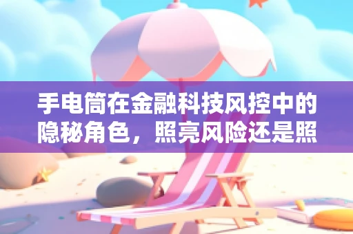 手电筒在金融科技风控中的隐秘角色，照亮风险还是照亮合规？