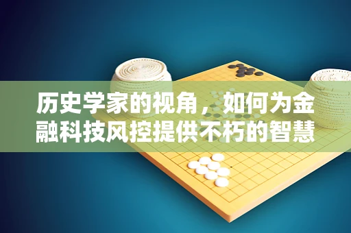 历史学家的视角，如何为金融科技风控提供不朽的智慧？