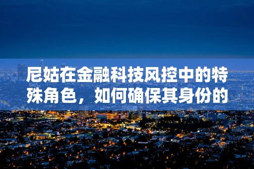 尼姑在金融科技风控中的特殊角色，如何确保其身份的真实性？
