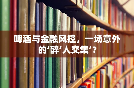 啤酒与金融风控，一场意外的‘醉’人交集’？