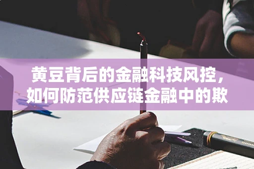 黄豆背后的金融科技风控，如何防范供应链金融中的欺诈风险？