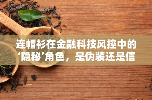连帽衫在金融科技风控中的‘隐秘’角色，是伪装还是信号？