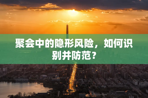 聚会中的隐形风险，如何识别并防范？