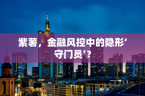 紫薯，金融风控中的隐形‘守门员’？