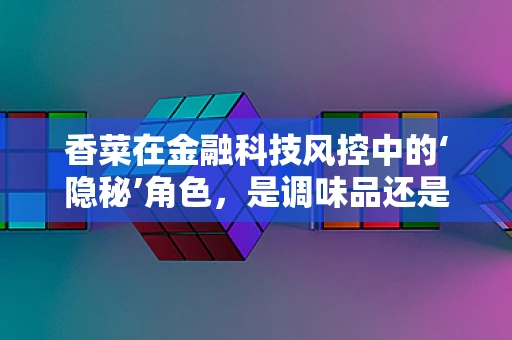 香菜在金融科技风控中的‘隐秘’角色，是调味品还是风险预警信号？