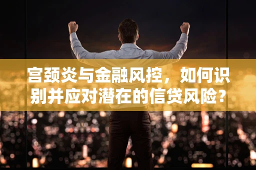 宫颈炎与金融风控，如何识别并应对潜在的信贷风险？