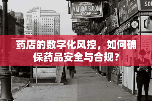 药店的数字化风控，如何确保药品安全与合规？