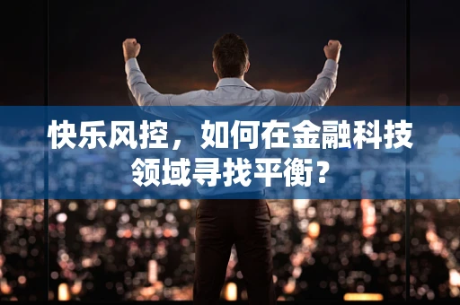 快乐风控，如何在金融科技领域寻找平衡？