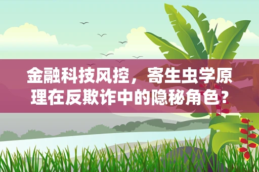 金融科技风控，寄生虫学原理在反欺诈中的隐秘角色？