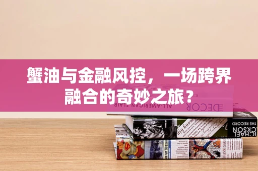 蟹油与金融风控，一场跨界融合的奇妙之旅？