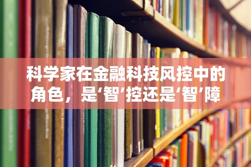科学家在金融科技风控中的角色，是‘智’控还是‘智’障？