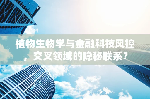 植物生物学与金融科技风控，交叉领域的隐秘联系？