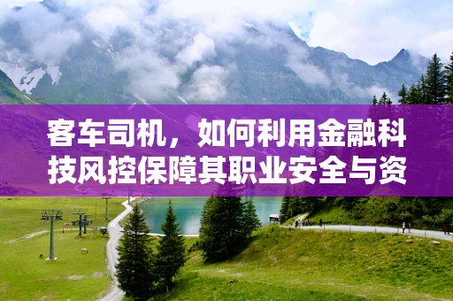 客车司机，如何利用金融科技风控保障其职业安全与资金安全？